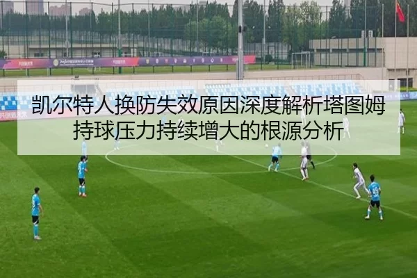 凯尔特人换防失效原因深度解析塔图姆持球压力持续增大的根源分析