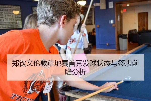 郑钦文伦敦草地赛首秀发球状态与签表前瞻分析