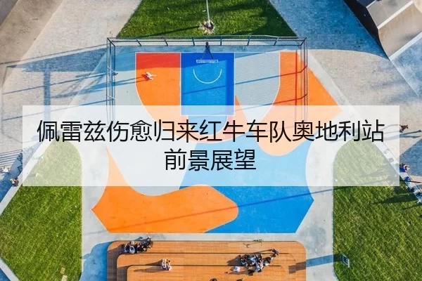 佩雷兹伤愈归来红牛车队奥地利站前景展望