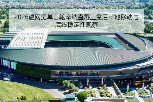 2026温网男单首轮辛纳直落三盘后草地移动与底线稳定性观察